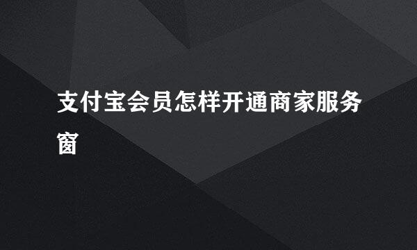 支付宝会员怎样开通商家服务窗