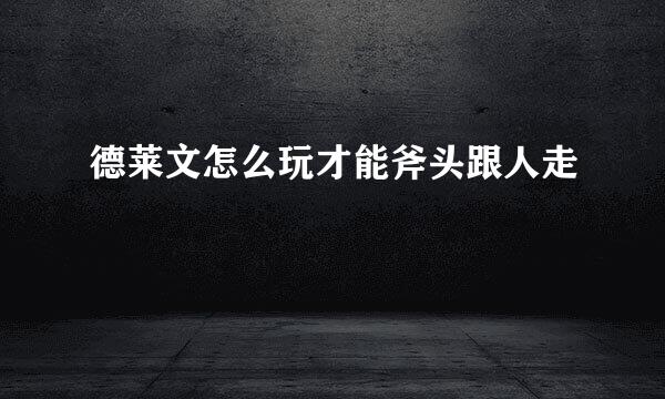 德莱文怎么玩才能斧头跟人走
