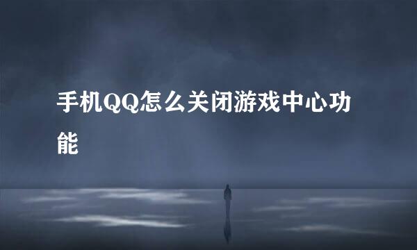 手机QQ怎么关闭游戏中心功能
