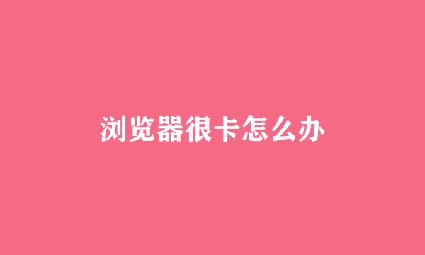 浏览器很卡怎么办