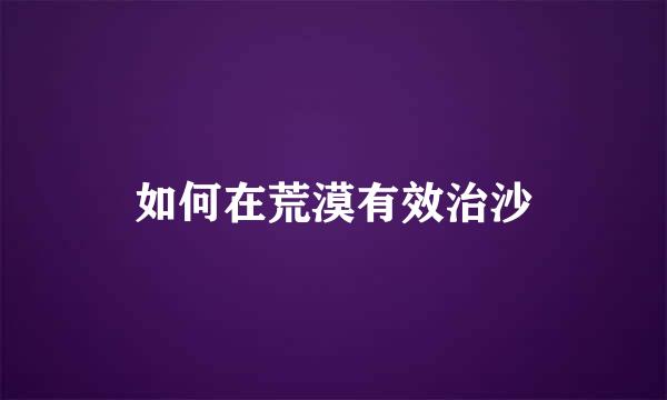 如何在荒漠有效治沙