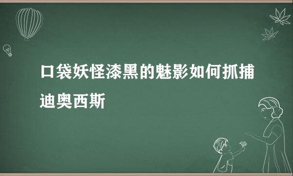 口袋妖怪漆黑的魅影如何抓捕迪奥西斯