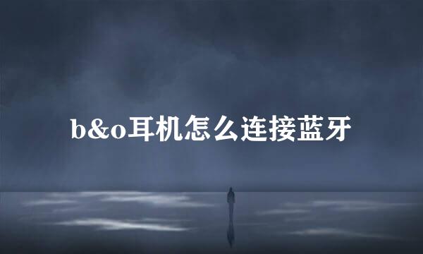 b&o耳机怎么连接蓝牙