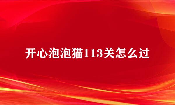 开心泡泡猫113关怎么过