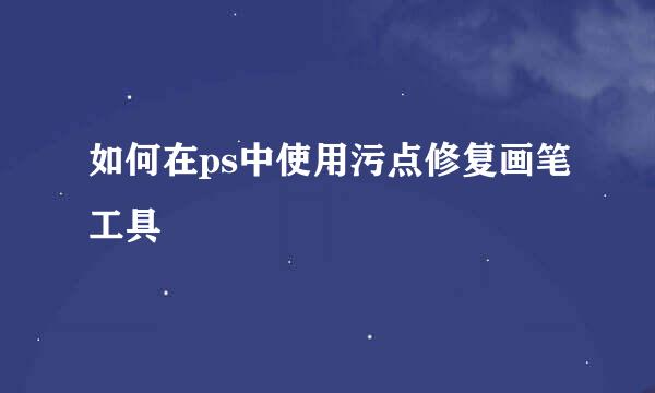 如何在ps中使用污点修复画笔工具
