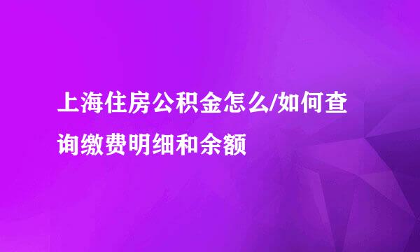 上海住房公积金怎么/如何查询缴费明细和余额