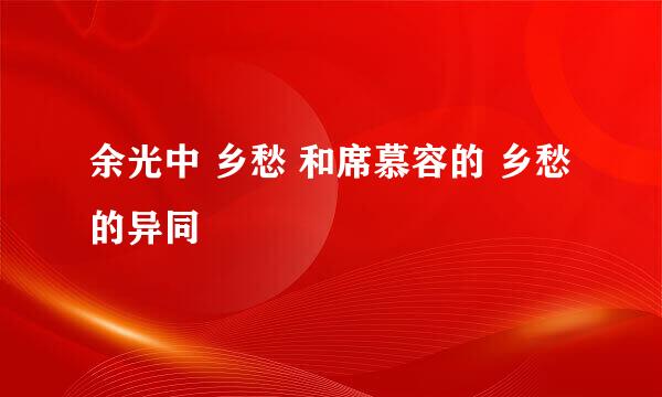 余光中 乡愁 和席慕容的 乡愁 的异同