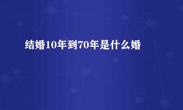 结婚10年到70年是什么婚