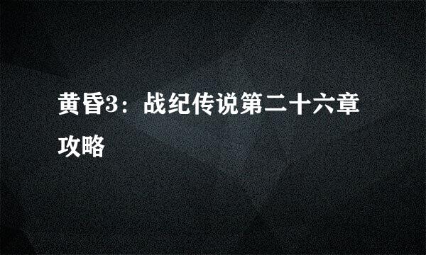 黄昏3：战纪传说第二十六章攻略