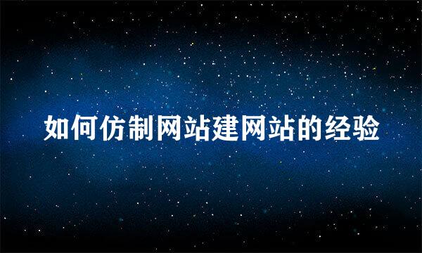 如何仿制网站建网站的经验