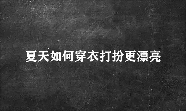夏天如何穿衣打扮更漂亮
