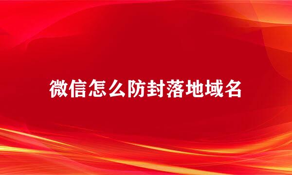 微信怎么防封落地域名