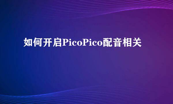 如何开启PicoPico配音相关
