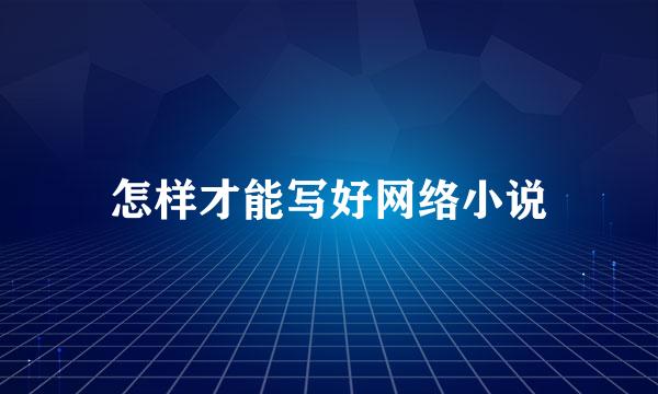怎样才能写好网络小说