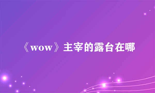 《wow》主宰的露台在哪