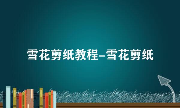 雪花剪纸教程-雪花剪纸