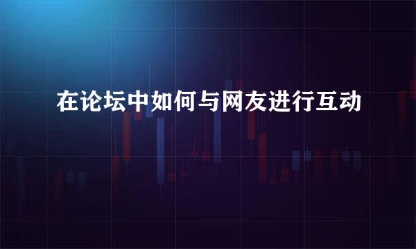 在论坛中如何与网友进行互动
