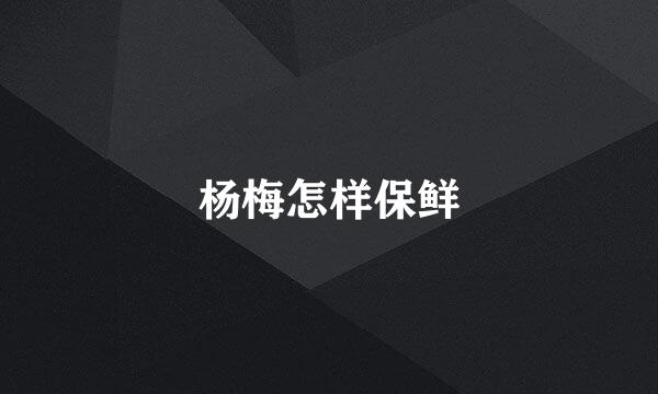 杨梅怎样保鲜