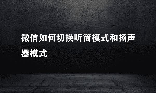 微信如何切换听筒模式和扬声器模式