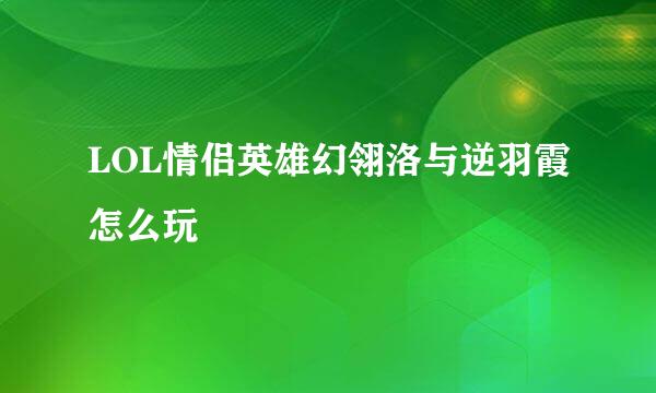 LOL情侣英雄幻翎洛与逆羽霞怎么玩
