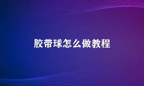 胶带球怎么做教程