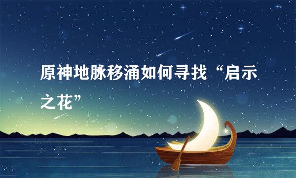 原神地脉移涌如何寻找“启示之花”