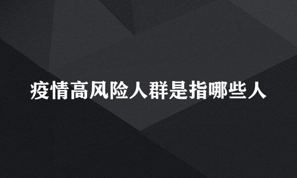 疫情高风险人群是指哪些人