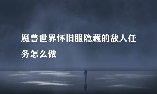 魔兽世界怀旧服隐藏的敌人任务怎么做