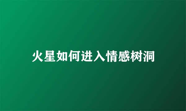 火星如何进入情感树洞
