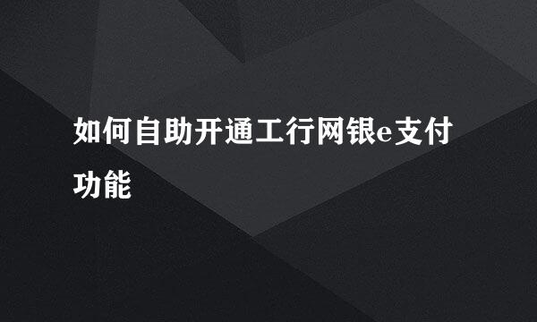 如何自助开通工行网银e支付功能