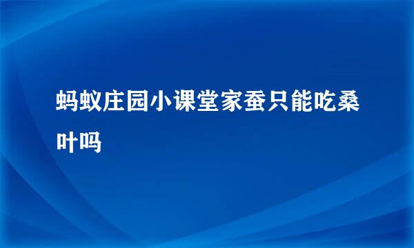 蚂蚁庄园小课堂家蚕只能吃桑叶吗