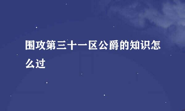 围攻第三十一区公爵的知识怎么过