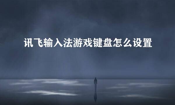 讯飞输入法游戏键盘怎么设置