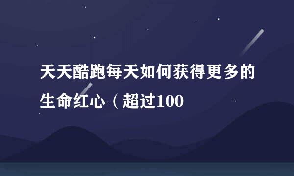 天天酷跑每天如何获得更多的生命红心（超过100
