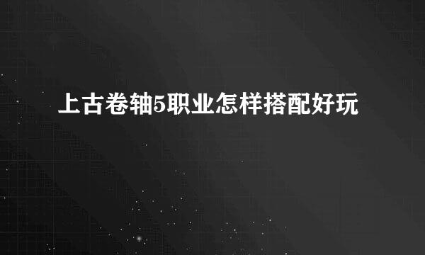 上古卷轴5职业怎样搭配好玩