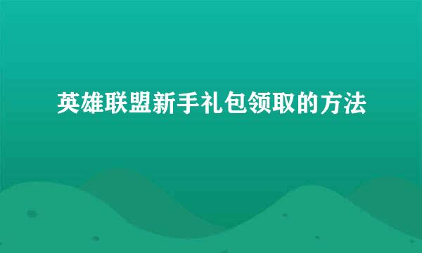英雄联盟新手礼包领取的方法