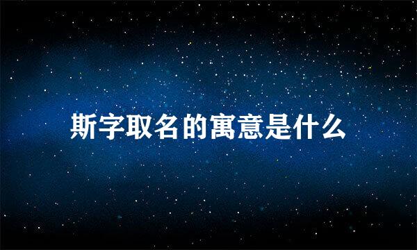 斯字取名的寓意是什么
