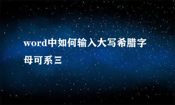 word中如何输入大写希腊字母可系Ξ