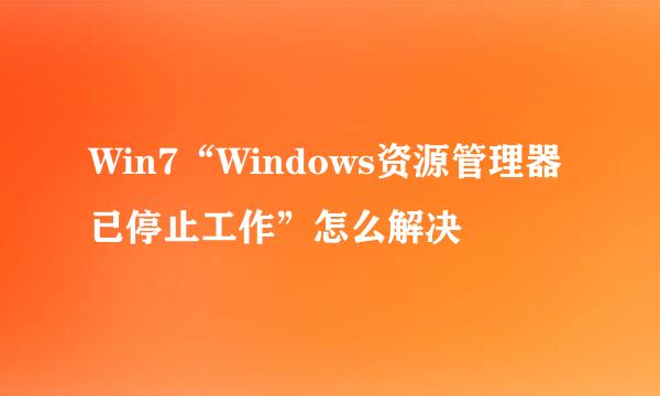 Win7“Windows资源管理器已停止工作”怎么解决