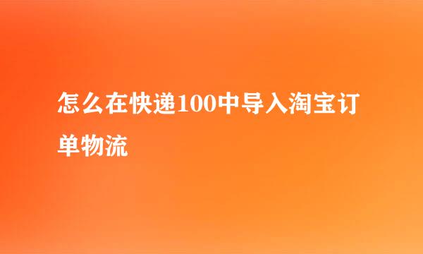怎么在快递100中导入淘宝订单物流