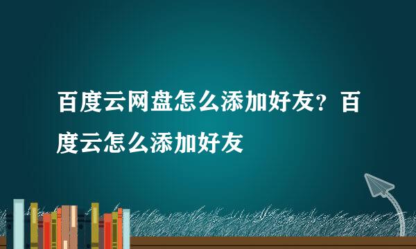 百度云网盘怎么添加好友？百度云怎么添加好友