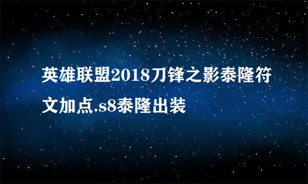 英雄联盟2018刀锋之影泰隆符文加点.s8泰隆出装
