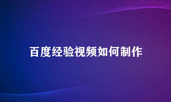 百度经验视频如何制作
