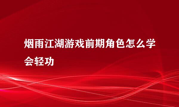 烟雨江湖游戏前期角色怎么学会轻功