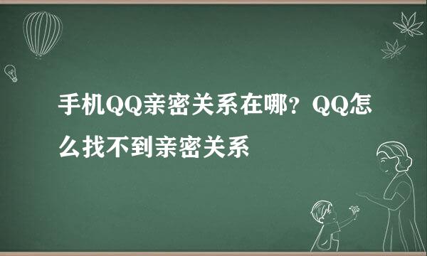 手机QQ亲密关系在哪？QQ怎么找不到亲密关系