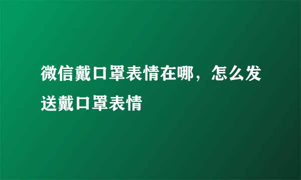 微信戴口罩表情在哪，怎么发送戴口罩表情
