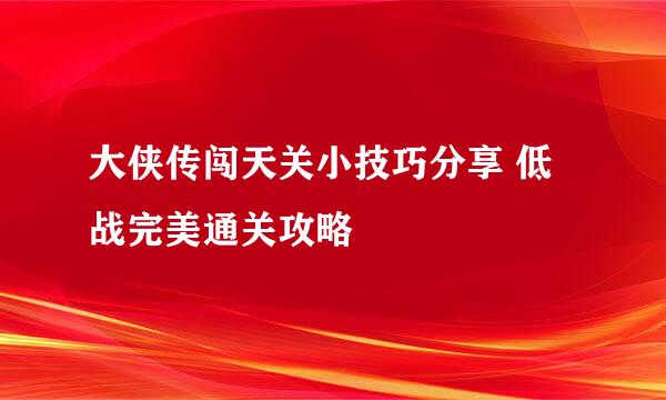 大侠传闯天关小技巧分享 低战完美通关攻略