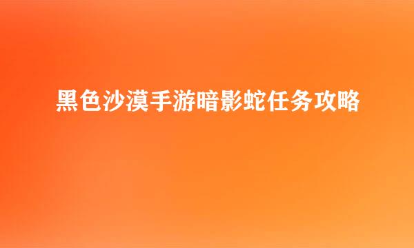 黑色沙漠手游暗影蛇任务攻略