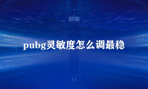 pubg灵敏度怎么调最稳
