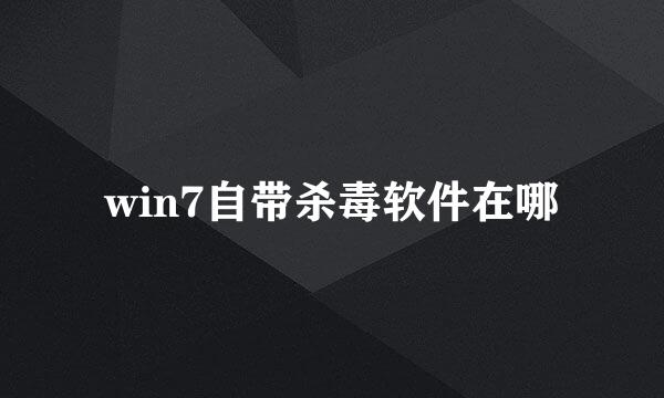 win7自带杀毒软件在哪